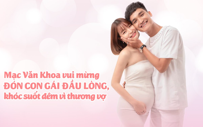 Mạc Văn Khoa vui mừng đón con gái đầu lòng, khóc suốt đêm vì thương vợ