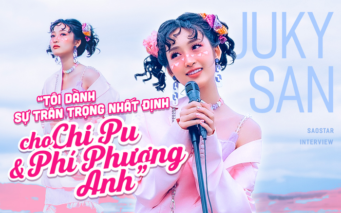 Juky San: 'Tôi tôn trọng Chi Pu và Phí Phương Anh'