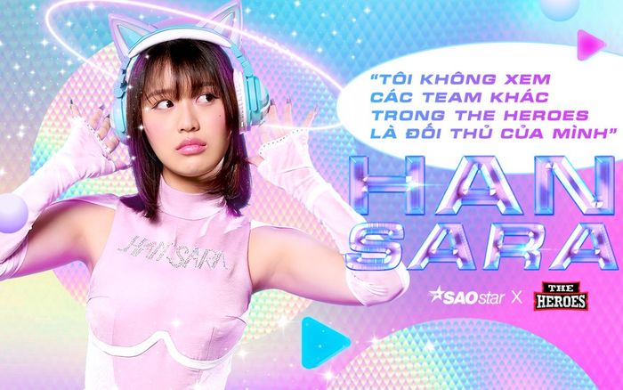 Han Sara: 'Tôi không xem các team khác trong The Heroes là đối thủ của mình'