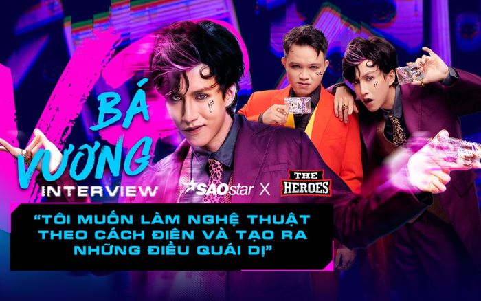 VP Bá Vương: 'Tôi muốn làm nghệ thuật theo cách điên và tạo ra những điều quái dị'