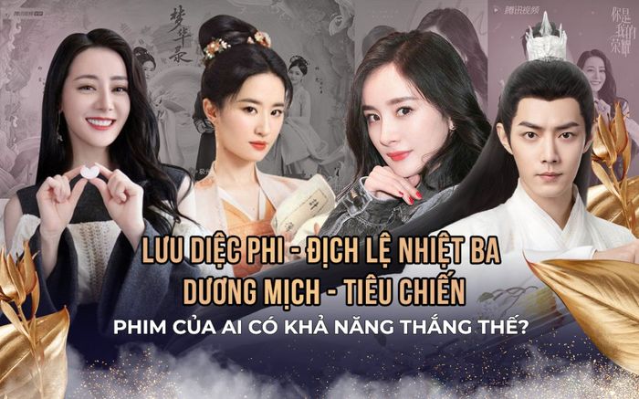Lưu Diệc Phi - Địch Lệ Nhiệt Ba - Dương Mịch -Tiêu Chiến so kè: Phim của ai có khả năng thắng thế?