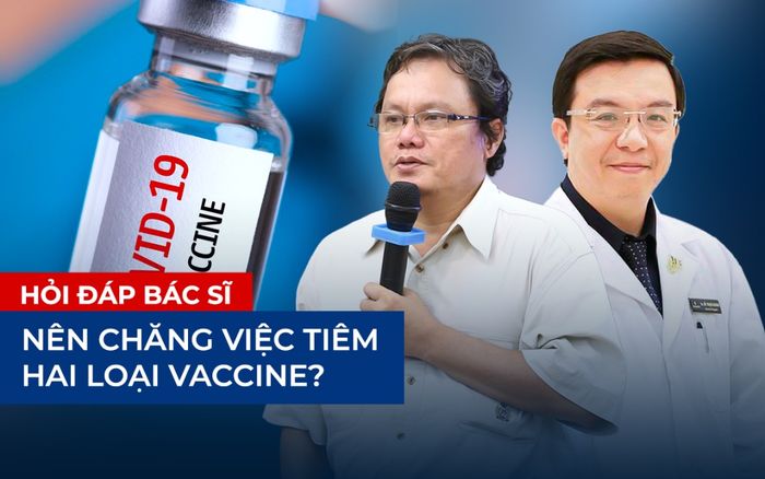Bác sĩ nói gì khi nhiều người băn khoăn muốn chờ vaccine 'xịn', có nên tiêm 2 loại vaccine khác nhau?