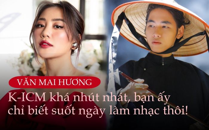 Văn Mai Hương: 'K-ICM ngoài đời khá nhút nhát, bạn ấy chỉ biết suốt ngày làm nhạc thôi'