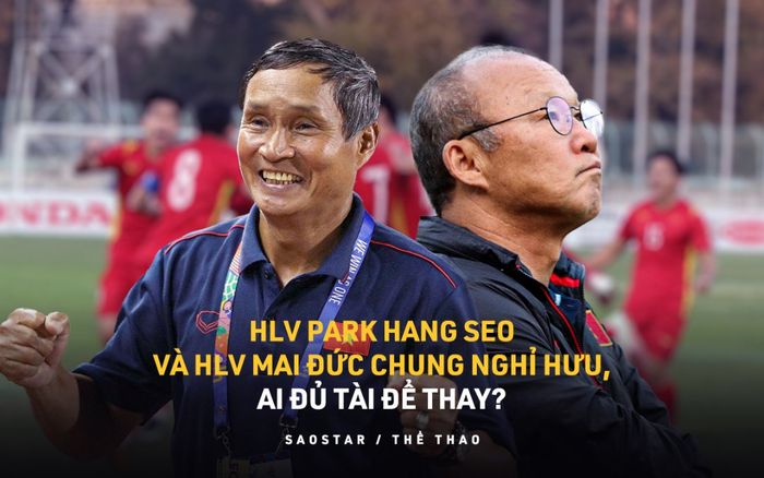 Thách thức cho bóng đá Việt Nam: Ông Park và HLV Mai Đức Chung nghỉ hưu, ai đủ tài để thay?