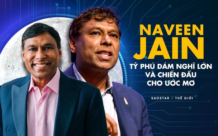 Naveen Jain: Từ vỏn vẹn 5 đô trong túi khi tới Mỹ đến tỷ phú 'điên rồ' ham thử thách