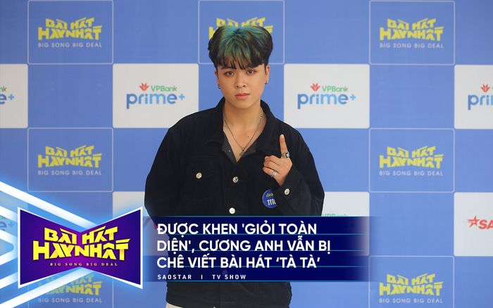Bài hát hay nhất: Được khen 'giỏi toàn diện', Cương Anh vẫn bị chê viết bài hát 'tà tà'