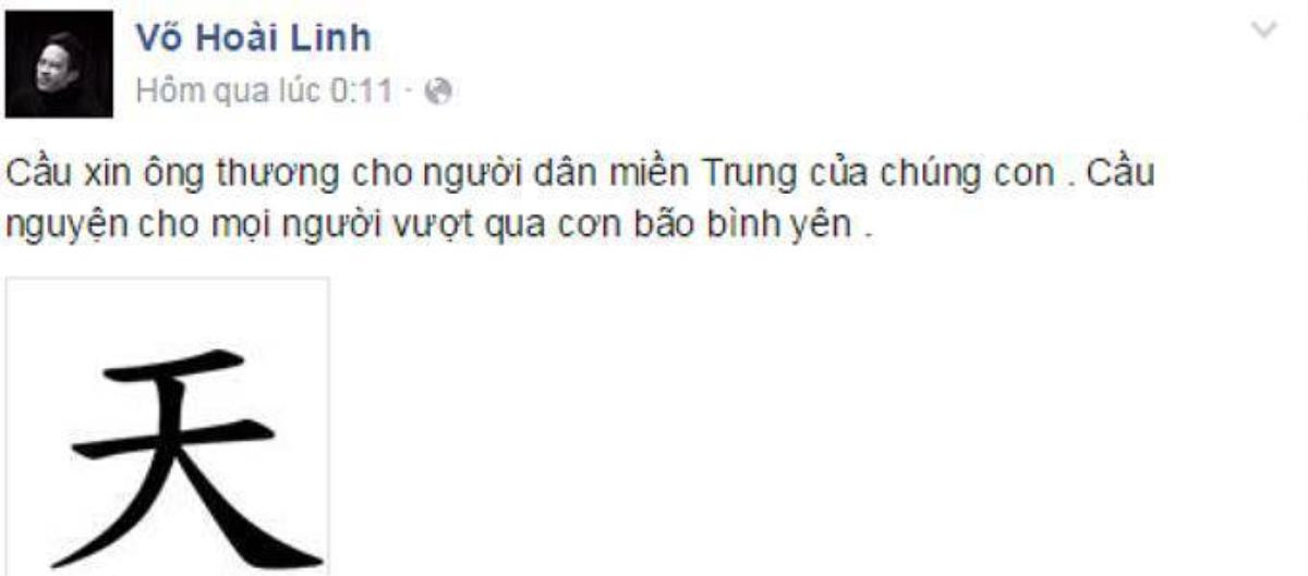 Với danh hài Hoài Linh, anh đăng tải hình ảnh chữ Thiên bằng tiếng Hoa và lời cầu nguyện: “Con cầu xin ông trời thương cho người dân miền Trung của chúng con. Cầu nguyện cho mọi người vượt qua cơn bão bình yên”.