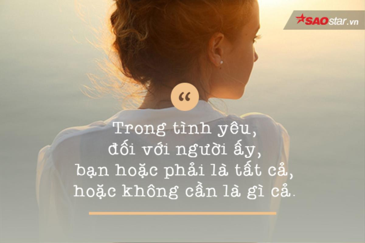 Trong tình yêu, đối với người ấy, bạn hoặc phải là tất cả hoặc không cần là gì cả Ảnh 1