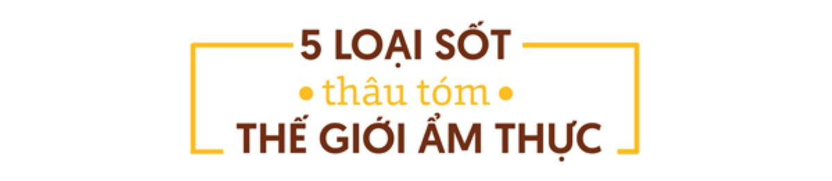 Hóa ra chỉ 5 loại sốt này mà lại có quyền lực thâu tóm cả thế giới ẩm thực Ảnh 6