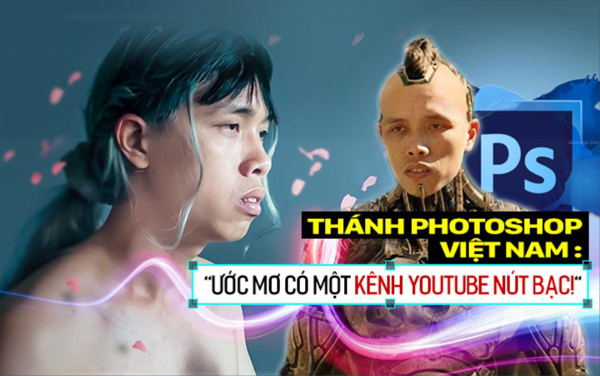 'Thánh' Photoshop nổi tiếng nhất Việt Nam: 'Ước mơ có một kênh Youtube nút bạc!' Ảnh 1