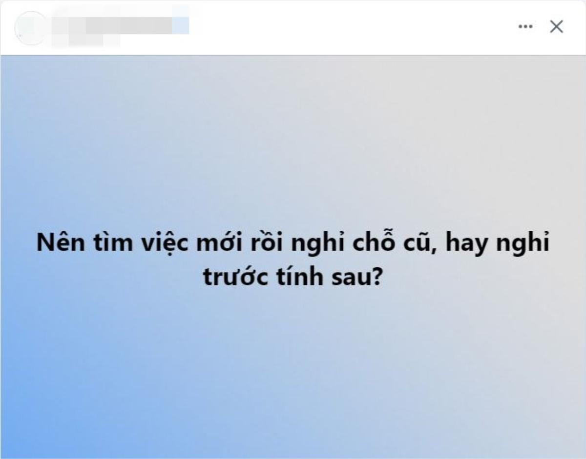 Giới trẻ và nỗi băn khoăn: Tìm việc mới rồi nghỉ chỗ cũ, hay nghỉ trước tính sau Ảnh 1