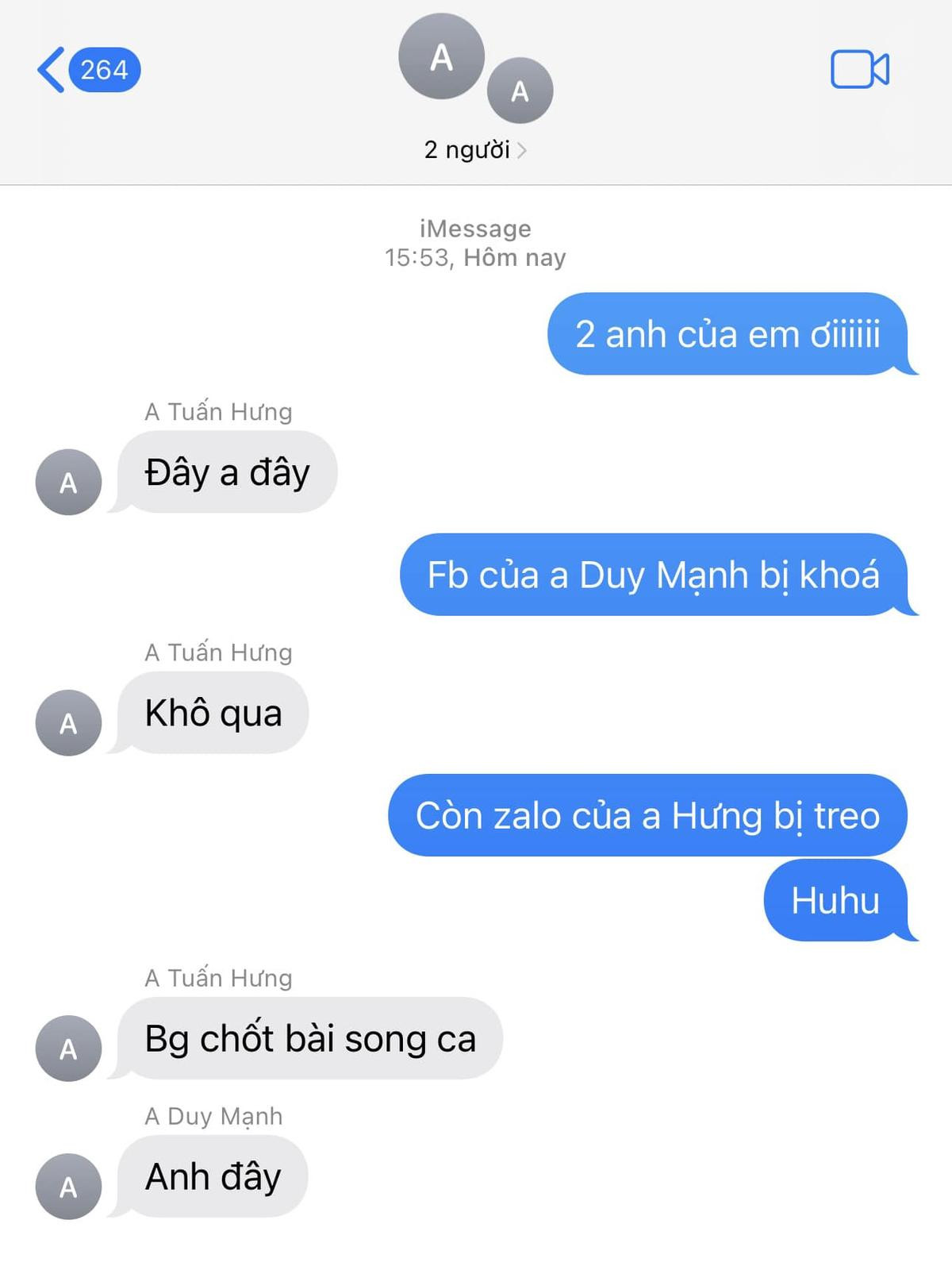 Có thể là hình ảnh về văn bản cho biết '<264 264 A A 2 người iMessage 15:53, Hôm 15:53,Hômnay nay 2 anh của em ơiiiiii A Tuấn ATuấnHưng Hưng Đây a đây A A Tuấn Hưng Fb của a Duy Manh bi khóá A Khô qua Còn zalo của a Hưng bị treo A A Tuấn Hưng Bg chốt bài song ca Huhu A Duy Mạnh A Anh đây'