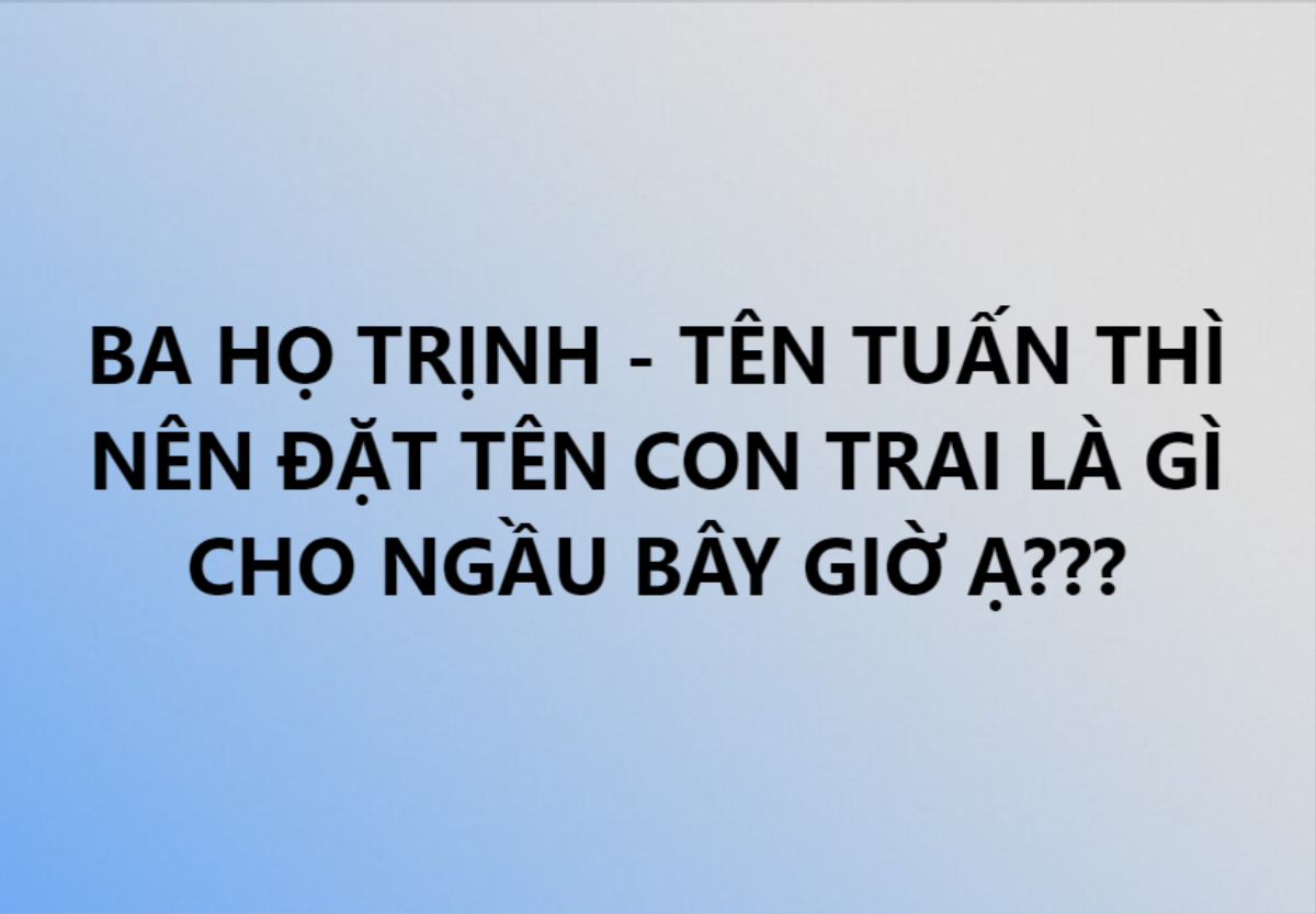 Bố họ Trịnh tên Tuấn xin dân mạng bí kíp đặt tên con trai cho khí phách khiến netizen cười 'sái quai hàm' Ảnh 1