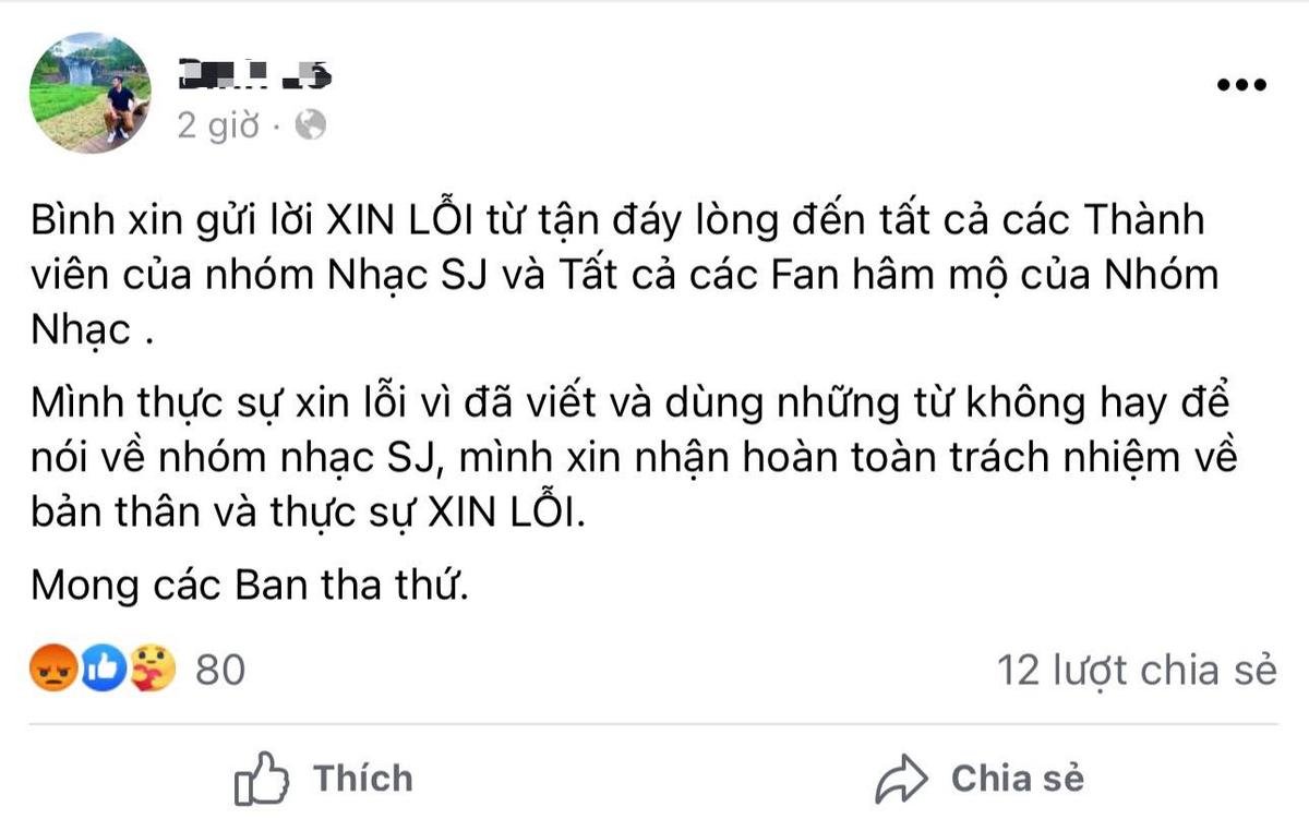 Có thể là hình ảnh về 1 người và văn bản cho biết '2 giờ Bình xin gửi lời XIN LỖI từ tận đáy lòng đến tất cả các Thành viên của nhóm Nhạc SJ và Tất cả các Fan hâm mộ của Nhóm Nhạc. Mình thực sự xin lá—i vì đã viết và dùng những từ không hay để nói về nhóm nhạc SJ, mình xin nhận hoàn toàn trách nhiệm về bản thân và thực sự XIN LỖI. Mong các Ban tha thứ. 80 Thích 12 lượt chia sẻ Chia sẻ'