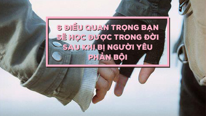6 điều quan trọng bạn sẽ học được trong đời sau khi bị người yêu phản bội Ảnh 2