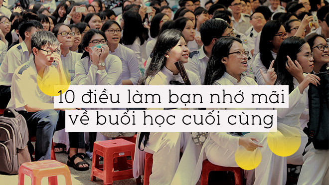 Cả vui cả buồn, đây sẽ là 10 điều khiến bạn nhớ mãi trong buổi học cuối cùng Ảnh 2