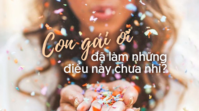 Con gái ơi đã làm được 10 điều này chưa nhỉ? Ảnh 2