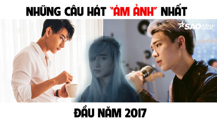 TỔNG HỢP NHỮNG BÀI HÁT “ÁM ẢNH” NHẤT ĐẦU NĂM 2017 Ảnh 2