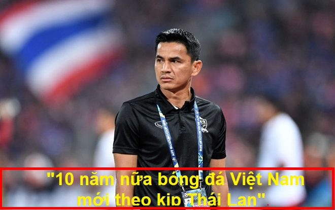 Kiatisak gây sốt với câu nói: '10 năm nữa bóng đá Việt Nam mới bằng Thái Lan' Ảnh 2