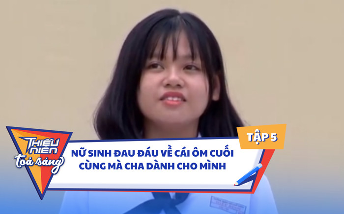 Tập 5 Thiếu Niên Tỏa Sáng: Nữ sinh đau đáu về cái ôm cuối cùng của cha Ảnh 2