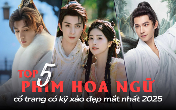 Top 5 phim Hoa ngữ cổ trang có kỹ xảo đẹp mắt nhất 2025: Phim có Bạch Lộc quá xuất sắc.