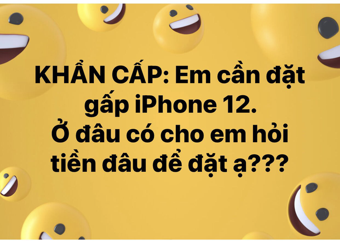 Hay một cư dân mạng khác cũng hài hước không kém: 'Khẩn cấp: Em cần đặt gấp iPhone 12. Ở đâu có cho em hỏi tiền đâu để đặt ạ???'