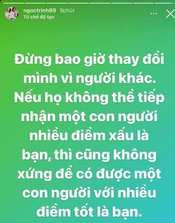 Vốn là một trong những mỹ nhân thẳng thắn, ngay sau đó, chân dài đã có động thái đầy ẩn ý, được cho là 'đáp trả' cộng đồng mạng. Cụ thể, cô chia sẻ: ''Đừng bao giờ thay đổi mình vì người khác. Nếu họ không thể tiếp nhận một con người nhiều điểm xấu là bạn, thì cũng không xứng để có được một con người với nhiều điểm tốt là bạn'.