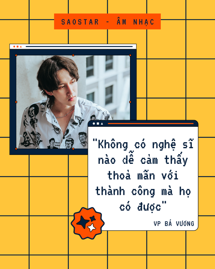 VP Bá Vương: 'Không có nghệ sĩ nào dễ cảm thấy thoả mãn với thành công mà họ có được' Ảnh 9